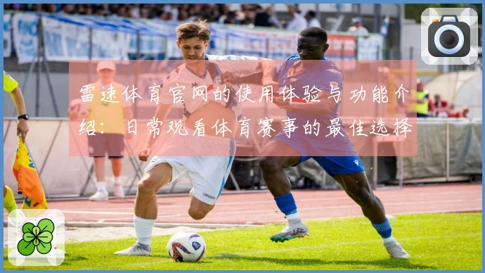 雷速体育官网的使用体验与功能介绍：日常观看体育赛事的最佳选择