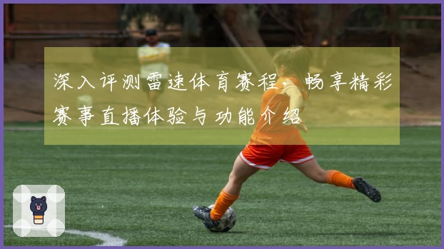 深入评测雷速体育赛程，畅享精彩赛事直播体验与功能介绍
