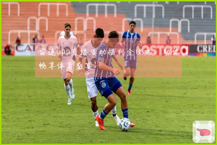 雷速app直播活动福利全攻略，助你畅享体育盛宴！