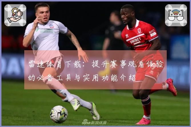 雷速体育下载：提升赛事观看体验的必备工具与实用功能介绍