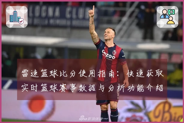 雷速篮球比分使用指南:快速获取实时篮球赛事数据与分析功能介绍