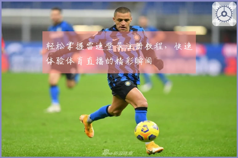 轻松掌握雷速登录注册教程，快速体验体育直播的精彩瞬间