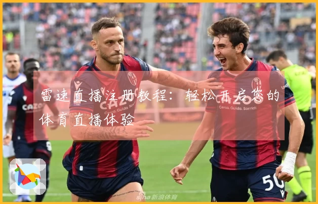 雷速直播注册教程：轻松开启您的体育直播体验