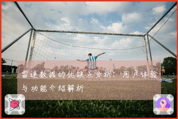 雷速数据的优缺点分析：用户体验与功能介绍解析