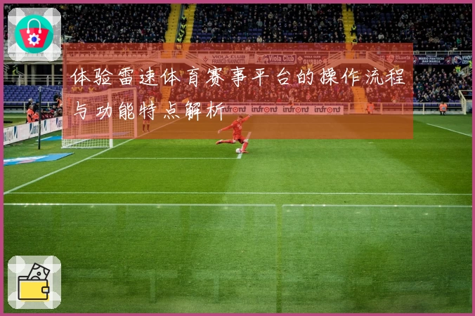 体验雷速体育赛事平台的操作流程与功能特点解析