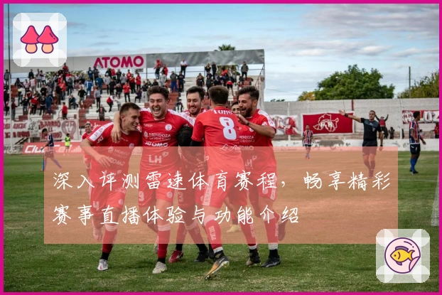 深入评测雷速体育赛程，畅享精彩赛事直播体验与功能介绍