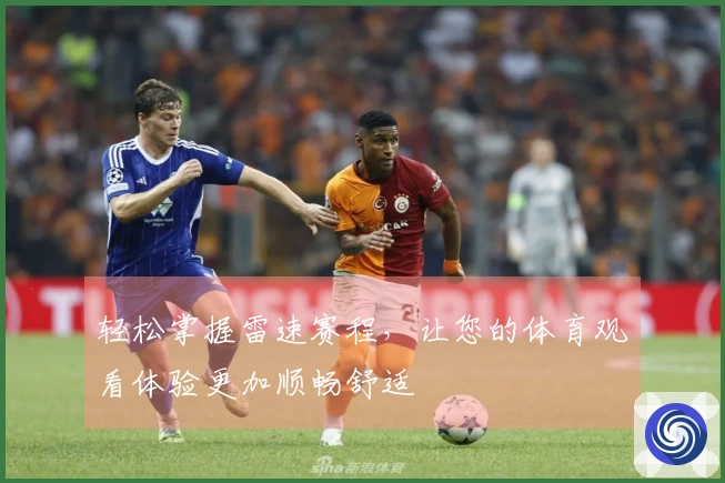 轻松掌握雷速赛程，让您的体育观看体验更加顺畅舒适