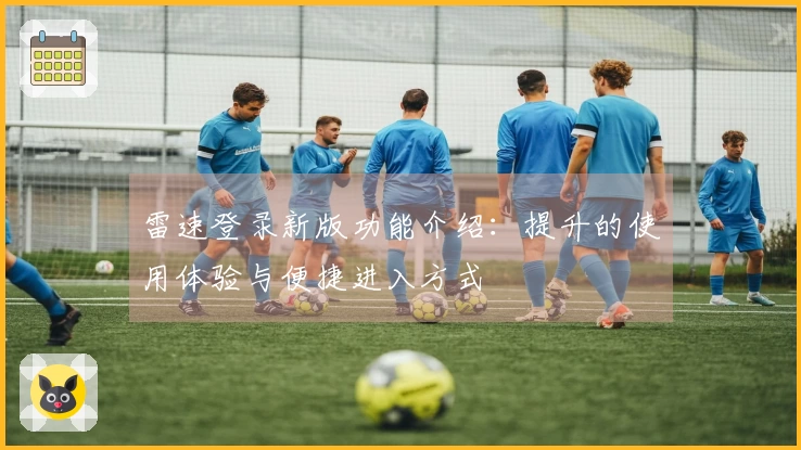 雷速登录新版功能介绍：提升的使用体验与便捷进入方式