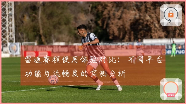 雷速赛程使用体验对比：不同平台功能与流畅度的实测分析