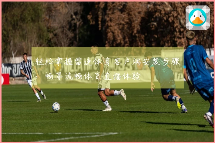 轻松掌握雷速体育客户端安装步骤，畅享流畅体育直播体验