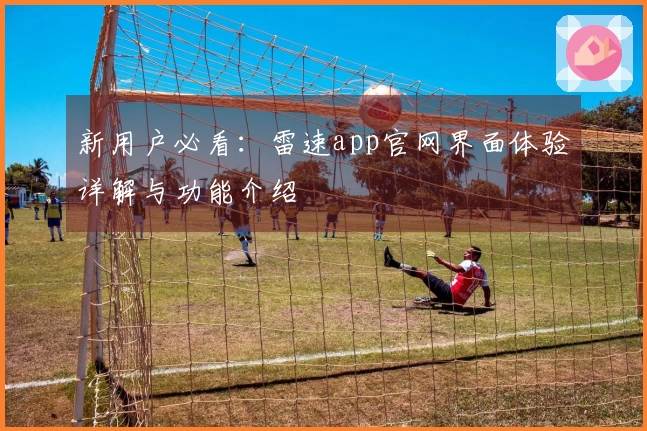 新用户必看：雷速app官网界面体验详解与功能介绍