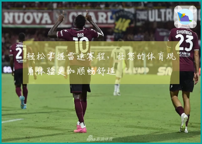 轻松掌握雷速赛程，让您的体育观看体验更加顺畅舒适
