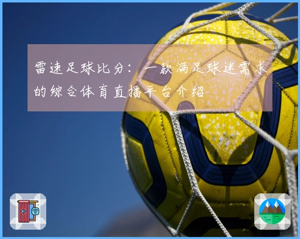 雷速足球比分：一款满足球迷需求的综合体育直播平台介绍