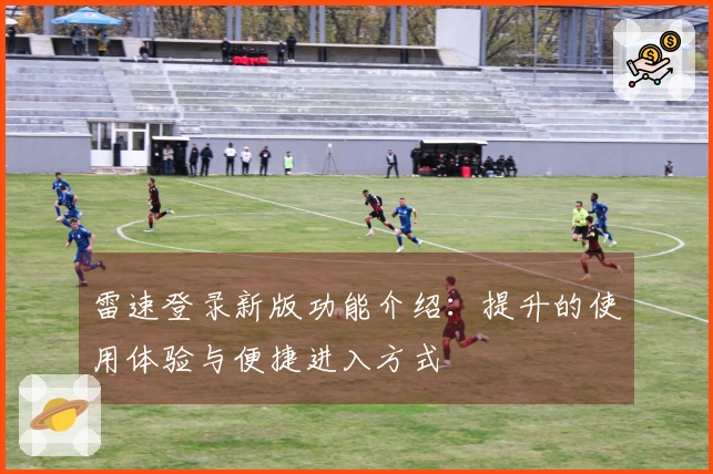 雷速登录新版功能介绍：提升的使用体验与便捷进入方式